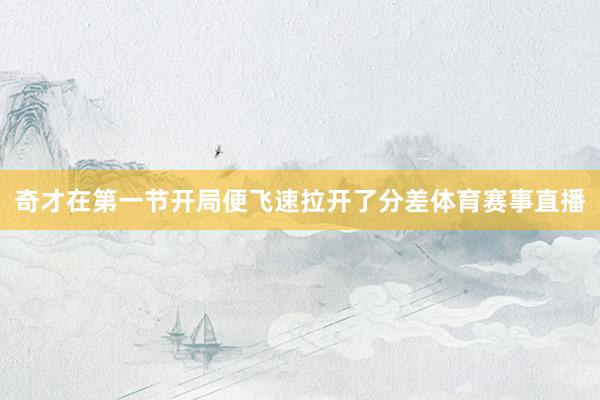 奇才在第一节开局便飞速拉开了分差体育赛事直播