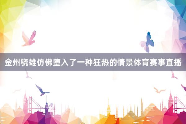 金州骁雄仿佛堕入了一种狂热的情景体育赛事直播