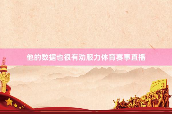 他的数据也很有劝服力体育赛事直播