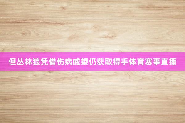 但丛林狼凭借伤病威望仍获取得手体育赛事直播