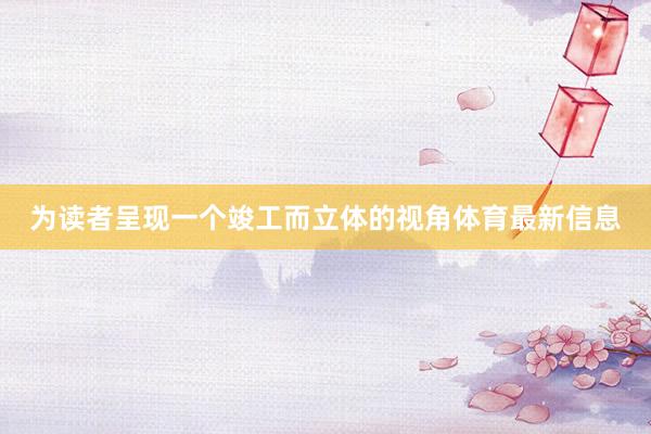 为读者呈现一个竣工而立体的视角体育最新信息