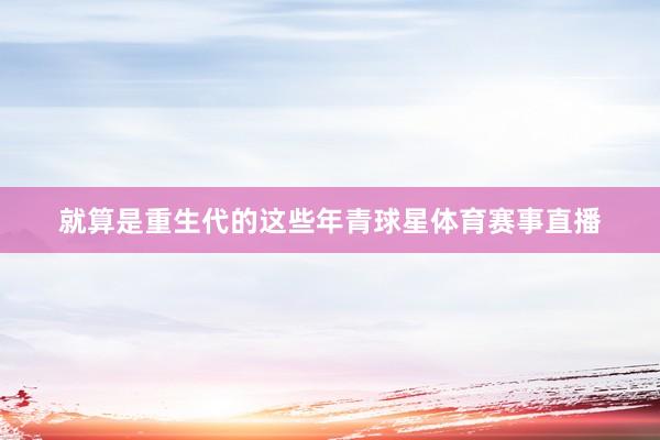 就算是重生代的这些年青球星体育赛事直播