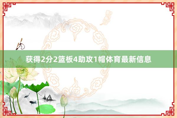 获得2分2篮板4助攻1帽体育最新信息
