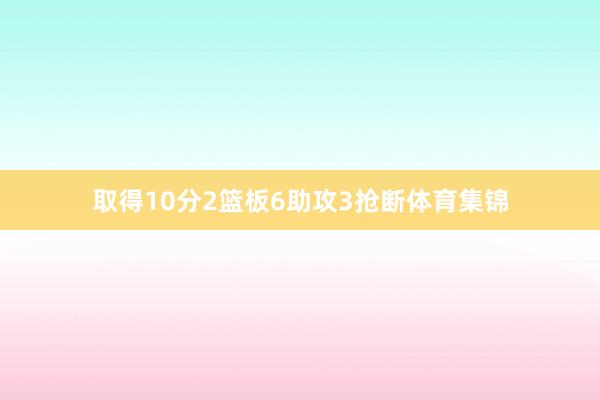取得10分2篮板6助攻3抢断体育集锦