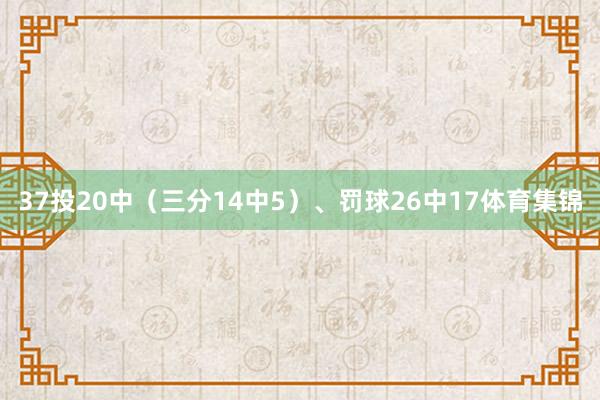 37投20中（三分14中5）、罚球26中17体育集锦