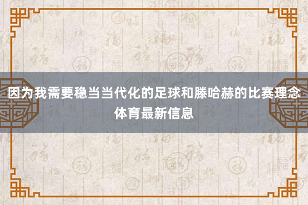 因为我需要稳当当代化的足球和滕哈赫的比赛理念体育最新信息