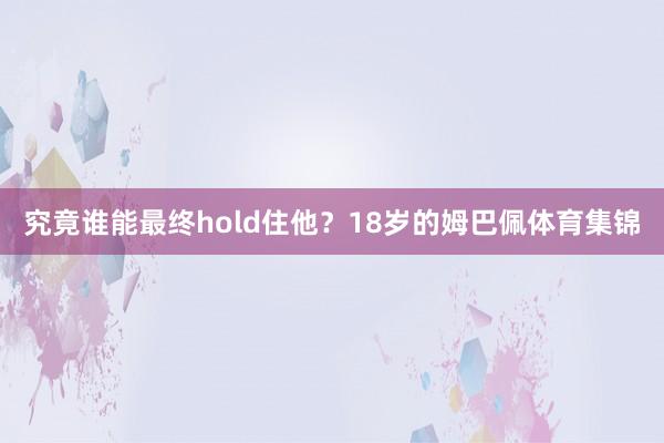 究竟谁能最终hold住他?18岁的姆巴佩体育集锦
