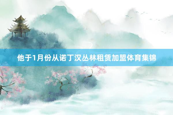 他于1月份从诺丁汉丛林租赁加盟体育集锦