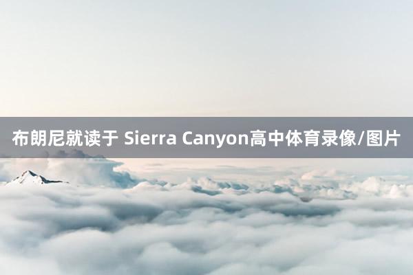 布朗尼就读于 Sierra Canyon高中体育录像/图片