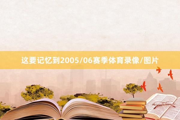 这要记忆到2005/06赛季体育录像/图片